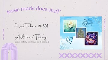 FlossTube #301: All the Things (cross stitch, knitting, and books)