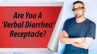 Are You A *VERBAL DIARRHEA* Receptacle??? (Ask A Shrink)