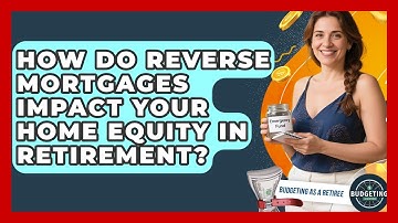 How Do Reverse Mortgages Impact Your Home Equity In Retirement? - Budgeting as a Retiree