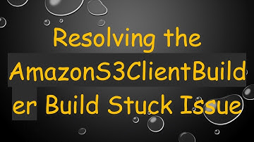 Resolving the AmazonS3ClientBuilder Build Stuck Issue