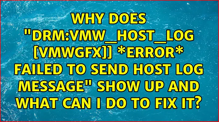 Why does "drm:vmw_host_log [vmwgfx]] \*ERROR\* Failed to send host log message" show up and what...