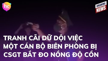 Tranh cãi dữ dội việc một cán bộ biên phòng bị CSGT bắt đo nồng độ cồn