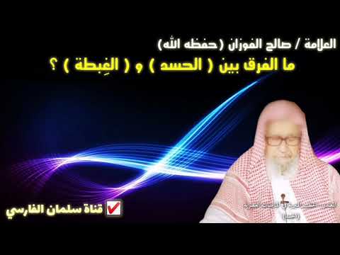 صالح الفوزان ما الفرق بين الحسد وبين الغبطة