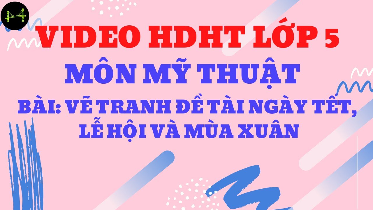 Video HDHT lớp Năm môn Mỹ thuật, Bài: Vẽ tranh đề tài Ngày Tết, lễ hội và mùa xuân | Tổng quát các nội dung liên quan vẽ tranh đề tài lễ hội ngày tết chính xác nhất