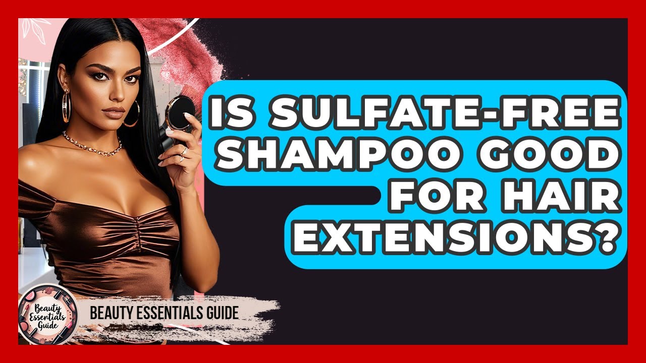 Is Sulfate-free Shampoo Good For Hair Extensions? - Beauty Essentials Guide