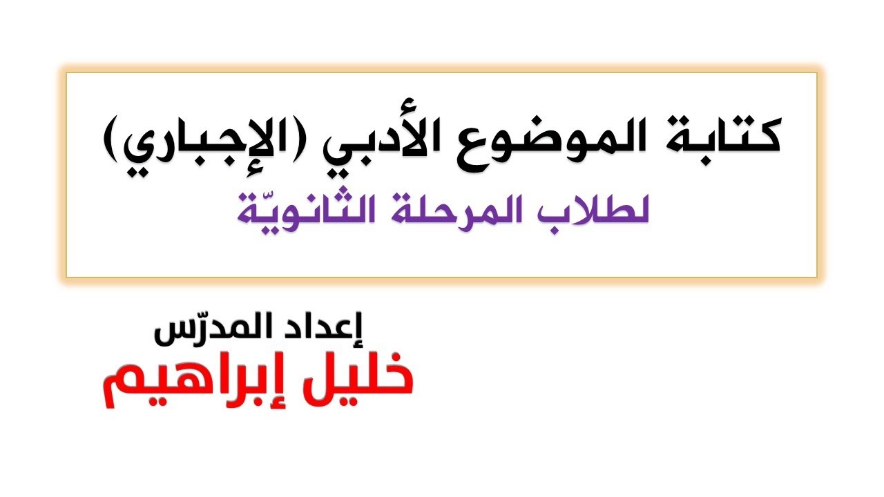 كتابة الموضوع الأدبي ( الإجباري ) لطلاب المرحلة الثانوية ـ المدرس خليل إبراهيم