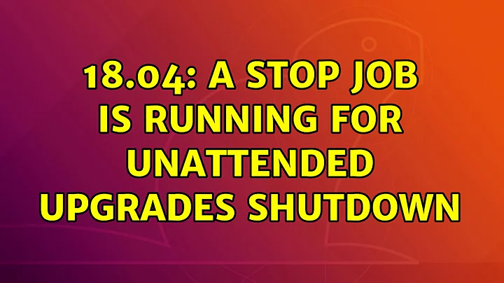 Ubuntu: 18.04: a stop job is running for unattended upgrades shutdown
