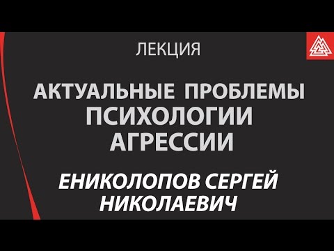 Актуальные проблемы психологии агрессии. Лекция. Ениколопов Сергей Николаевич