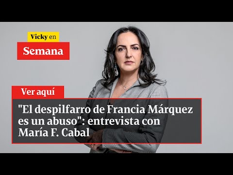 "El despilfarro de Francia Márquez es un abuso": entrevista con María F. Cabal | Vicky en Semana