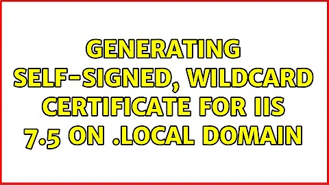 Generating self-signed, wildcard certificate for IIS 7.5 on .local domain (3 Solutions!!)