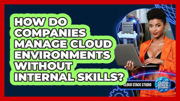 How Do Companies Manage Cloud Environments Without Internal Skills? - Cloud Stack Studio
