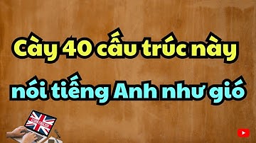 40 cấu trúc tiếng Anh giúp bạn giao tiếp trôi chảy ngay và luôn