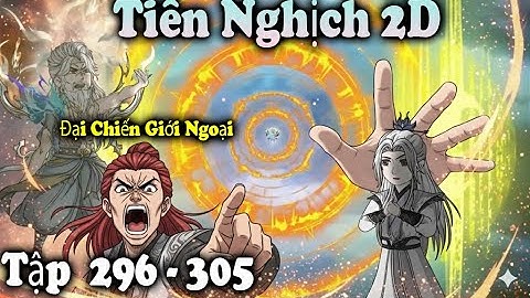 Tiên Nghịch 2D Tập 296 – 305 Thuyết Minh | Vương Lâm Đăng Phong Tôn Giới Nội – Đại Chiến Giới Ngoại