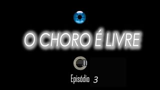 O CHORO É LIVRE - EPISÓDIO 3