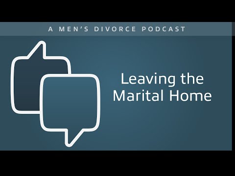 Leaving the Marital Home - Men's Divorce Podcast