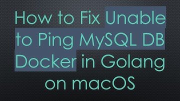 How to Fix Unable to Ping MySQL DB Docker in Golang on macOS