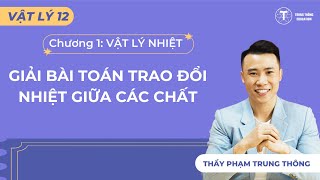 [Vật Lý 12_SGK Mới] BÀI TOÁN TRAO ĐỔI NHIỆT GIỮA NHIỀU VẬT  THẦY PHẠM TRUNG THÔNG