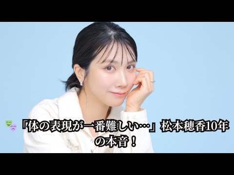 【芸歴10年】松本穂香が明かす“大舞台”のリアル…「難しいのは体の表現」演技の本音＆成長した自分を語る✨【女優の苦悩】