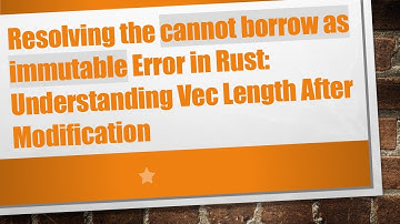 Resolving the cannot borrow as immutable Error in Rust: Understanding Vec Length After Modification