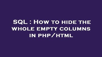 SQL : How to hide the whole empty columns in php/html