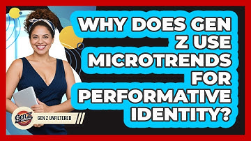 Why Does Gen Z Use Microtrends For Performative Identity? - Gen Z Unfiltered