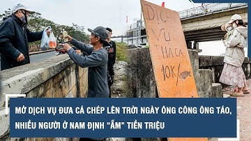 Mở dịch vụ đưa cá chép lên trời ngày ông Công ông Táo, nhiều người ở Nam Định “ẵm” tiền triệu
