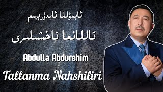 : Abdulla Abduriyim Tallanma Nahshiliri-    