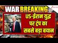 America-Iran War: अमेरिका -ईरान युद्ध पर ट्रंप का सबसे बड़ा बयान