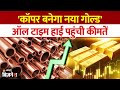 Copper Record High Prices: MCX पर ऑल टाइम हाई पर Copper,एक्सपर्ट बोले- सोना-चांदी नहीं,अब इसे खरीदो!