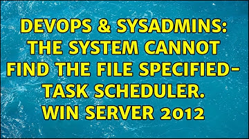DevOps & SysAdmins: The system cannot find the file specified- Task Scheduler. Win Server 2012