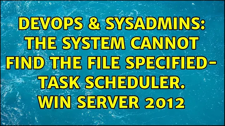 DevOps & SysAdmins: The system cannot find the file specified- Task Scheduler. Win Server 2012