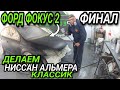 Форд Фокус 2 Финал!Делаем Ниссан Альмера Классик