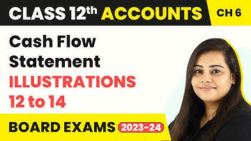 (2022-23) Class 12 Accounts Chapter 6 | Cash Flow Statement - Illustration 12 to 14