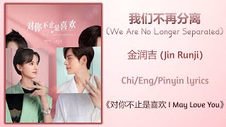 我们不再分离 (We Are No Longer Separated) - 金润吉 (Jin Runji)《对你不止是喜欢 I May Love You》Chi/Eng/Pinyin lyrics