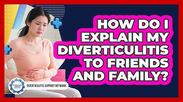 How Do I Explain My Diverticulitis To Friends And Family? - Diverticulitis Support Network