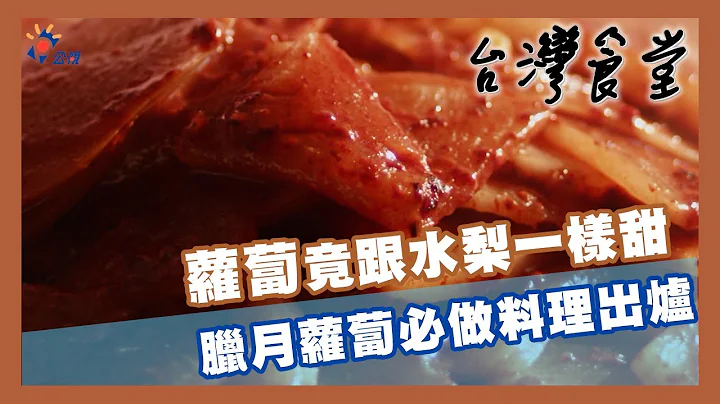 萝卜竟跟水梨一样甜 腊月萝卜必做料理出炉｜24节气食材故事《台湾食堂》 - 天天要闻