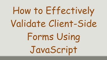 How to Effectively Validate Client-Side Forms Using JavaScript