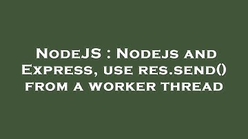 NodeJS : Nodejs and Express, use res.send() from a worker thread