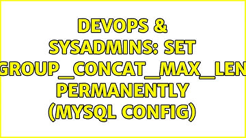 DevOps & SysAdmins: Set group_concat_max_len permanently (MySQL config) (3 Solutions!!)