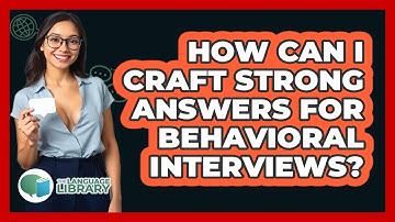 How Can I Craft Strong Answers For Behavioral Interviews? - The Language Library