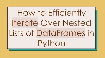 How to Efficiently Iterate Over Nested Lists of DataFrames in Python
