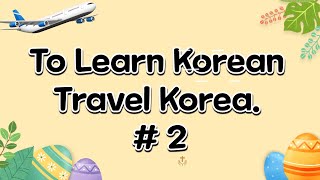 Travel Korea. #2.  To Learn Korean easy way to learn Korean for traveling. Easy dialog.