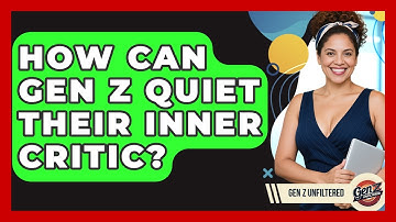 How Can Gen Z Quiet Their Inner Critic? - Gen Z Unfiltered