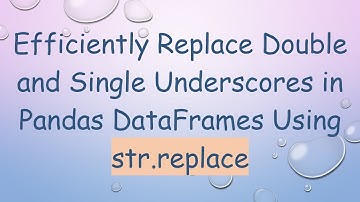 Efficiently Replace Double and Single Underscores in Pandas DataFrames Using str.replace
