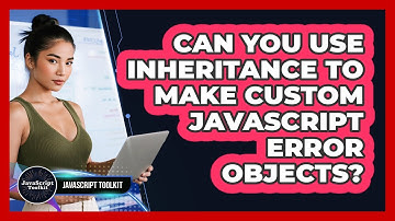 Can You Use Inheritance To Make Custom JavaScript Error Objects? - JavaScript Toolkit