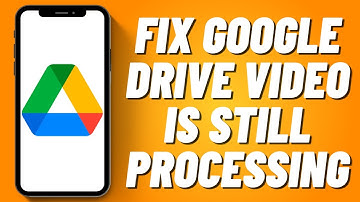 How to Fix Google Drive Video is Still Processing