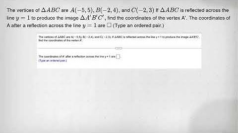 The vertices of Delta ABC are A(-5,5),B(-2,4), and C(-2,3) If Delta ABC is reflected across the line