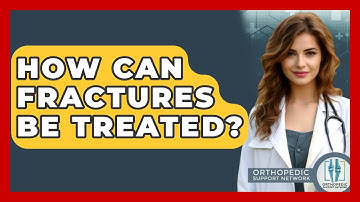 How Can Fractures Be Treated? - Orthopedic Support Network