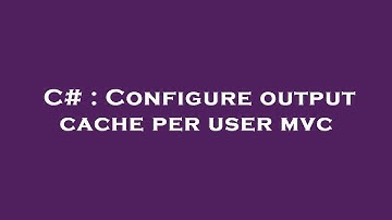 C# : Configure output cache per user mvc