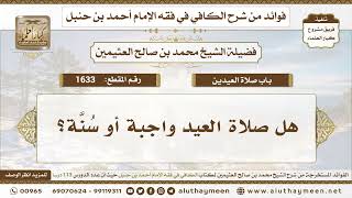 1633 - هل صلاة العيد واجبة أو سُنَّة؟ الكافي في فقه الإمام أحمد بن حنبل - ابن عثيمين